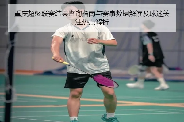 重庆超级联赛结果查询指南与赛事数据解读及球迷关注热点解析
