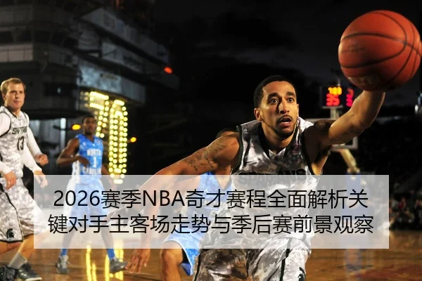 2026赛季NBA奇才赛程全面解析关键对手主客场走势与季后赛前景观察 - 新闻资讯相关报道缩略图