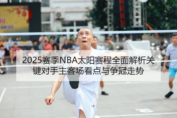 2025赛季NBA太阳赛程全面解析关键对手主客场看点与争冠走势 - 新闻资讯焦点报道封面图