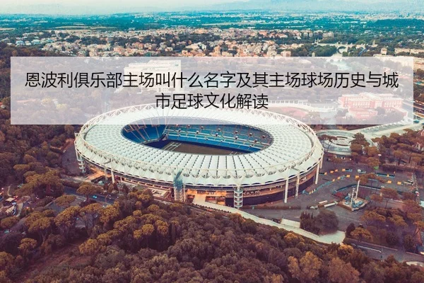 恩波利俱乐部主场叫什么名字及其主场球场历史与城市足球文化解读