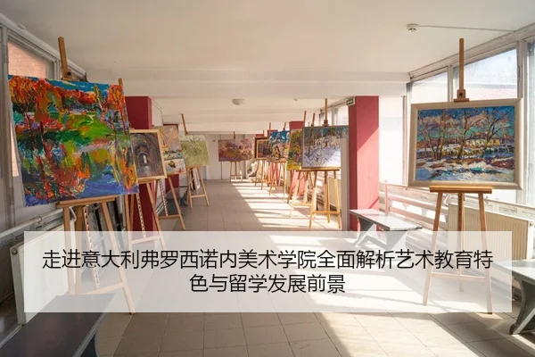 走进意大利弗罗西诺内美术学院全面解析艺术教育特色与留学发展前景