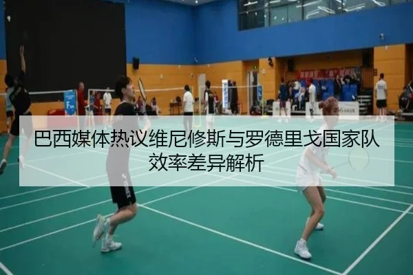 巴西媒体热议维尼修斯与罗德里戈国家队效率差异解析